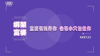 星空传媒_XK8123_绑架富婆有钱养你_也有小穴包住你_内射无比湿滑的嫩穴_反转成为富婆的工具人
